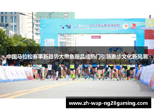 中国马拉松赛事新趋势大带鱼赠品成热门引领跑步文化新风潮