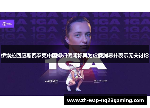 伊埃拉回应斯瓦泰克中国媳妇传闻称其为虚假消息并表示无关讨论