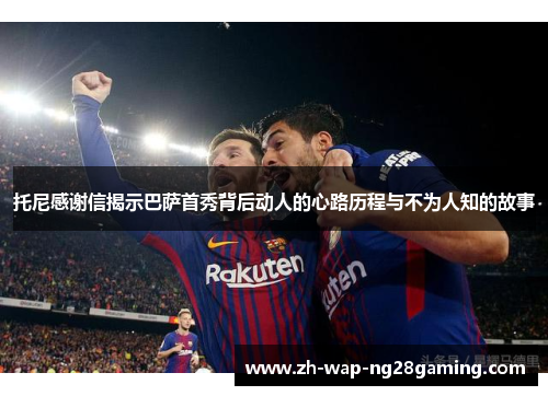 托尼感谢信揭示巴萨首秀背后动人的心路历程与不为人知的故事