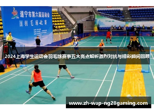 2024上海学生运动会羽毛球赛事五大亮点解析激烈对抗与精彩瞬间回顾