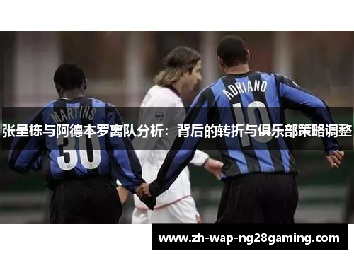 张呈栋与阿德本罗离队分析：背后的转折与俱乐部策略调整