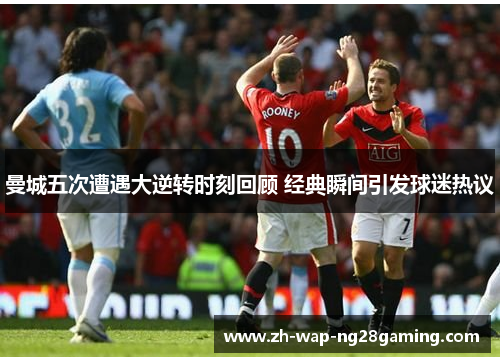 曼城五次遭遇大逆转时刻回顾 经典瞬间引发球迷热议