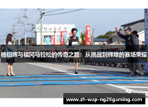 杨绍辉与福冈马拉松的传奇之路：从挑战到辉煌的赛场荣耀