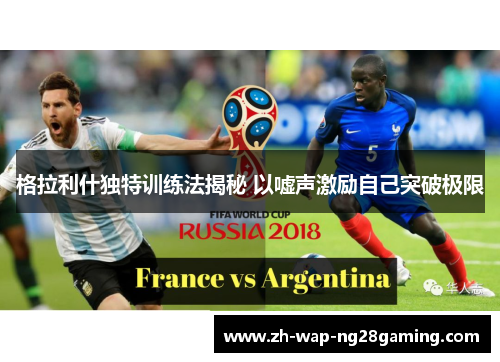 格拉利什独特训练法揭秘 以嘘声激励自己突破极限