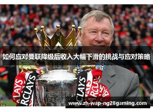 如何应对曼联降级后收入大幅下滑的挑战与应对策略