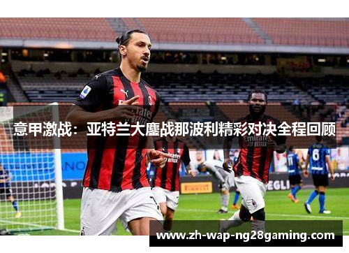意甲激战：亚特兰大鏖战那波利精彩对决全程回顾