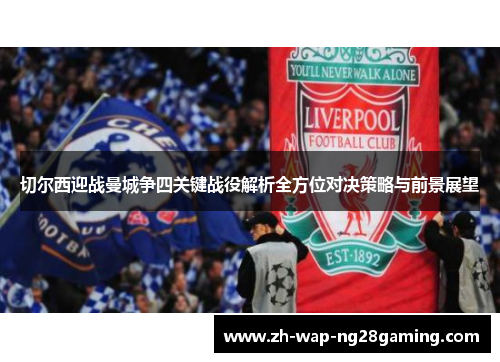 切尔西迎战曼城争四关键战役解析全方位对决策略与前景展望