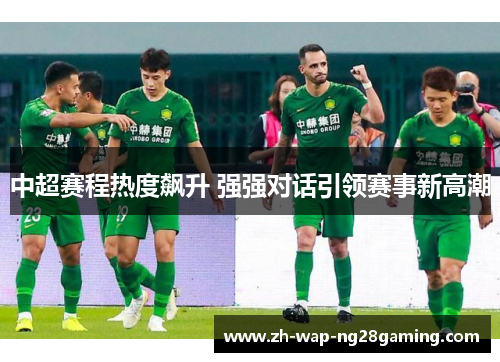 中超赛程热度飙升 强强对话引领赛事新高潮