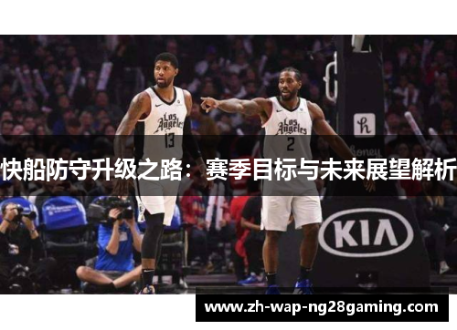 快船防守升级之路：赛季目标与未来展望解析