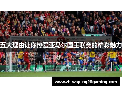 五大理由让你热爱亚马尔国王联赛的精彩魅力