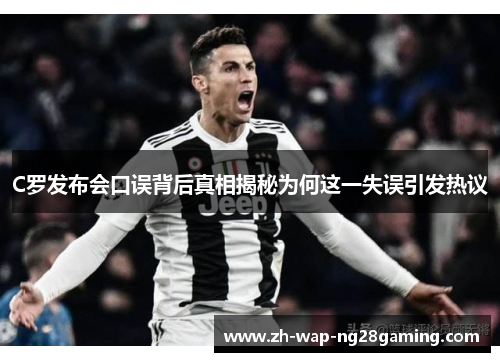 C罗发布会口误背后真相揭秘为何这一失误引发热议