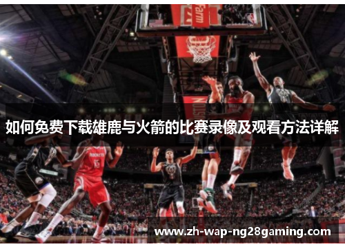 如何免费下载雄鹿与火箭的比赛录像及观看方法详解