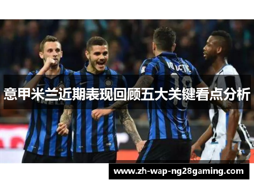 意甲米兰近期表现回顾五大关键看点分析