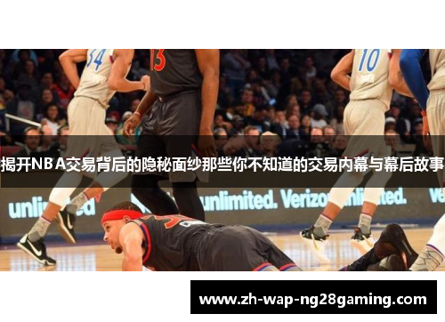 揭开NBA交易背后的隐秘面纱那些你不知道的交易内幕与幕后故事