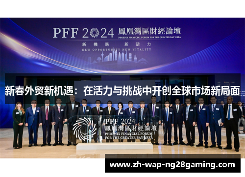 新春外贸新机遇：在活力与挑战中开创全球市场新局面
