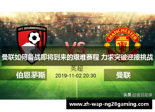 曼联如何备战即将到来的艰难赛程 力求突破迎接挑战