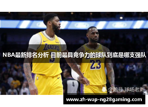 NBA最新排名分析 目前最具竞争力的球队到底是哪支强队