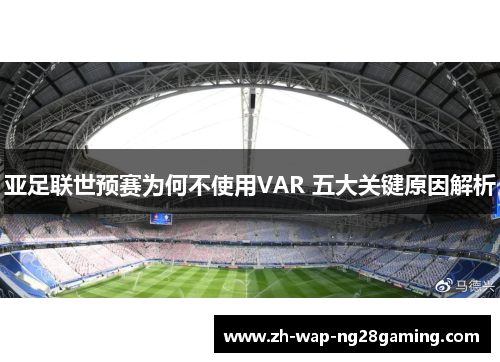 亚足联世预赛为何不使用VAR 五大关键原因解析
