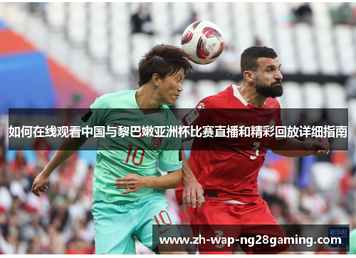 如何在线观看中国与黎巴嫩亚洲杯比赛直播和精彩回放详细指南