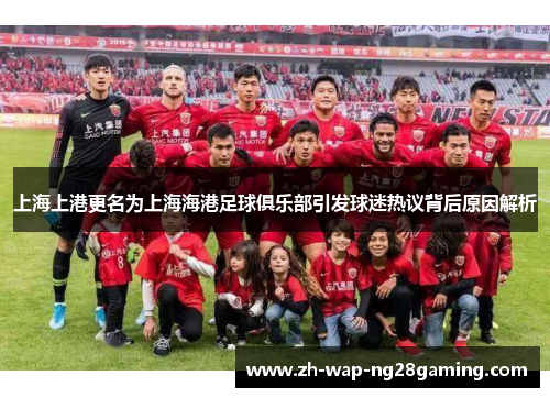 上海上港更名为上海海港足球俱乐部引发球迷热议背后原因解析