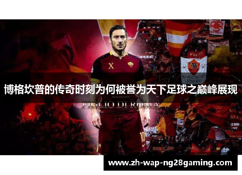 博格坎普的传奇时刻为何被誉为天下足球之巅峰展现