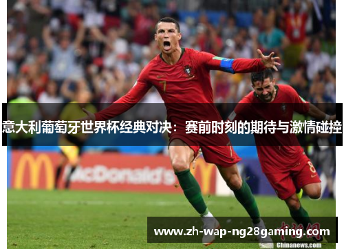 意大利葡萄牙世界杯经典对决：赛前时刻的期待与激情碰撞