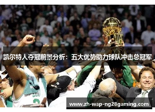 凯尔特人夺冠前景分析：五大优势助力球队冲击总冠军