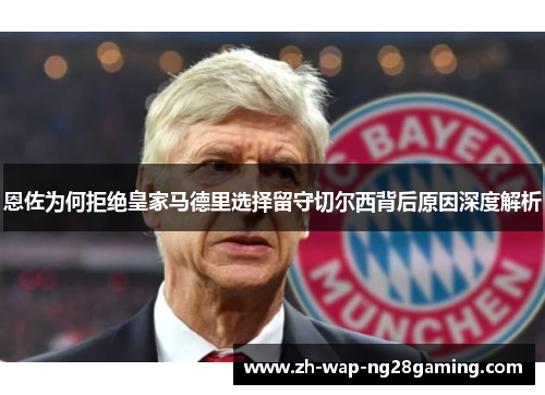 恩佐为何拒绝皇家马德里选择留守切尔西背后原因深度解析