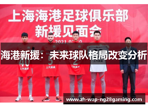 海港新援：未来球队格局改变分析