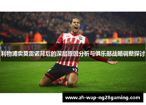 利物浦卖莫雷诺背后的深层原因分析与俱乐部战略调整探讨