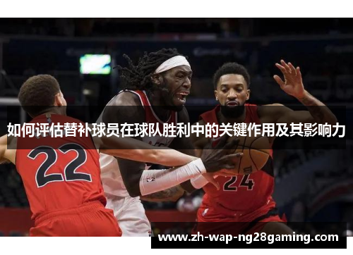如何评估替补球员在球队胜利中的关键作用及其影响力