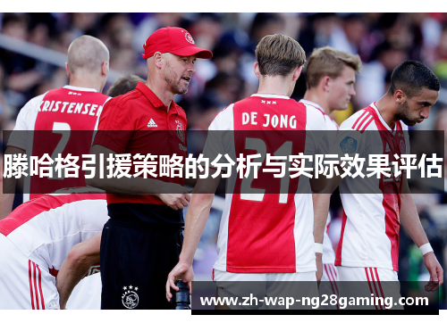 滕哈格引援策略的分析与实际效果评估