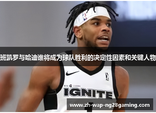 班凯罗与哈迪谁将成为球队胜利的决定性因素和关键人物