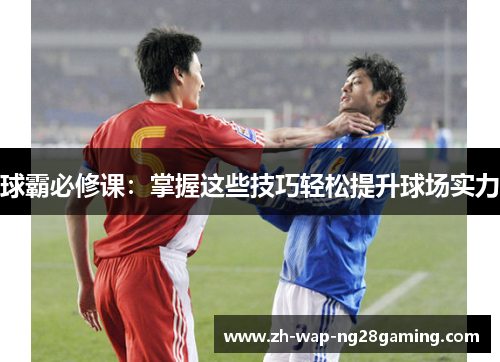 球霸必修课：掌握这些技巧轻松提升球场实力