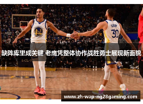 缺阵库里成关键 老鹰凭整体协作战胜勇士展现新面貌