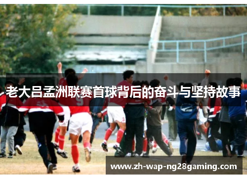 老大吕孟洲联赛首球背后的奋斗与坚持故事