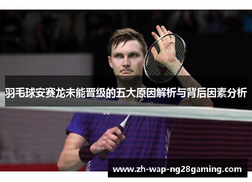 羽毛球安赛龙未能晋级的五大原因解析与背后因素分析