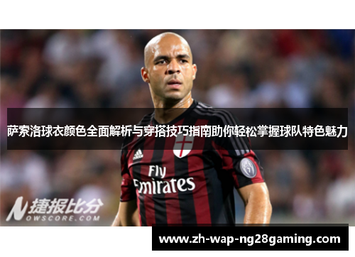 萨索洛球衣颜色全面解析与穿搭技巧指南助你轻松掌握球队特色魅力
