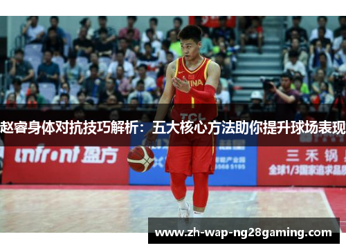 赵睿身体对抗技巧解析：五大核心方法助你提升球场表现