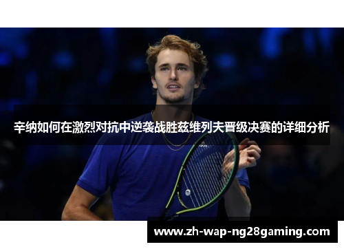 辛纳如何在激烈对抗中逆袭战胜兹维列夫晋级决赛的详细分析