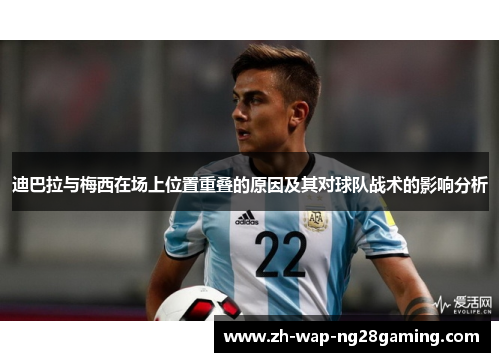 迪巴拉与梅西在场上位置重叠的原因及其对球队战术的影响分析