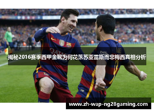 揭秘2016赛季西甲金靴为何花落苏亚雷斯而非梅西真相分析