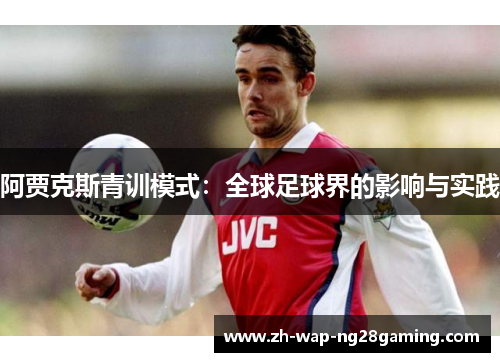 阿贾克斯青训模式：全球足球界的影响与实践