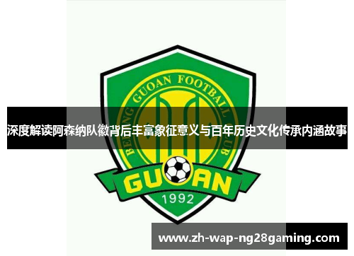 深度解读阿森纳队徽背后丰富象征意义与百年历史文化传承内涵故事