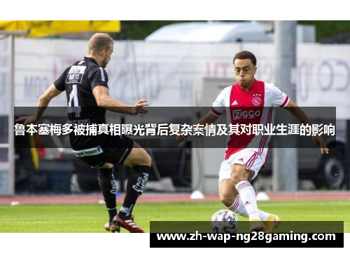 鲁本塞梅多被捕真相曝光背后复杂案情及其对职业生涯的影响