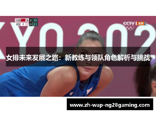 女排未来发展之路：新教练与领队角色解析与挑战