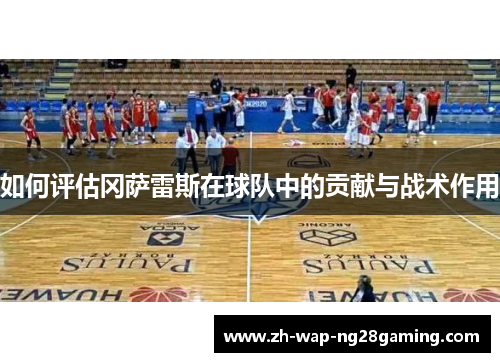 如何评估冈萨雷斯在球队中的贡献与战术作用