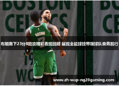 布朗轰下23分8助攻精彩表现回顾 展现全能球技带领球队奋勇前行