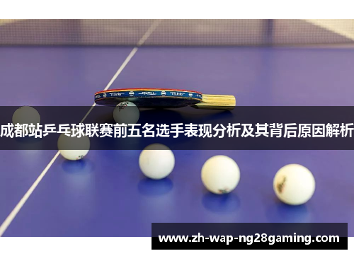 成都站乒乓球联赛前五名选手表现分析及其背后原因解析