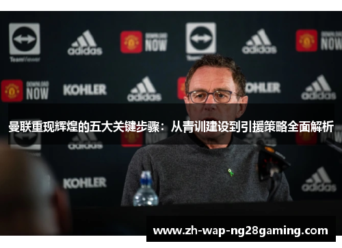 曼联重现辉煌的五大关键步骤：从青训建设到引援策略全面解析
